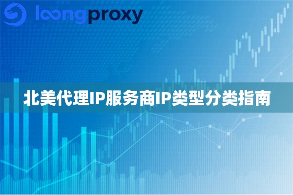 北美代理IP服务商IP类型分类指南