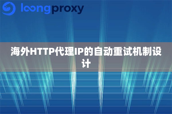 海外HTTP代理IP的自动重试机制设计