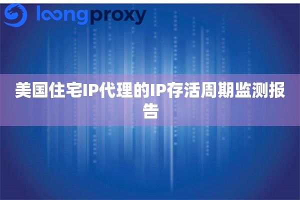 美国住宅IP代理的IP存活周期监测报告