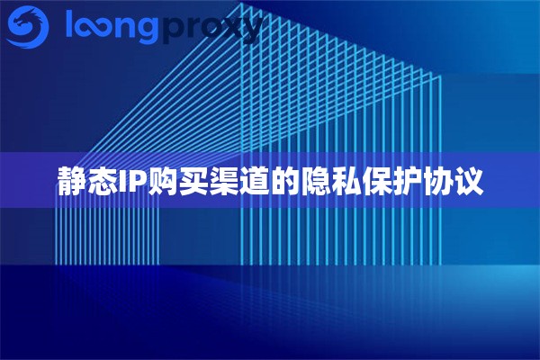 静态IP购买渠道的隐私保护协议