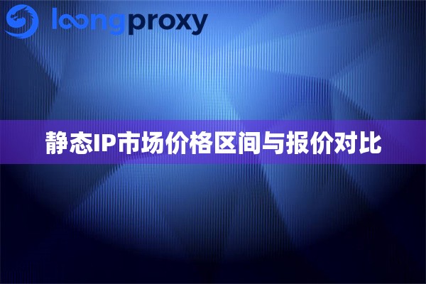 静态IP市场价格区间与报价对比