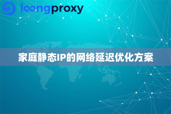 家庭静态IP的网络延迟优化方案