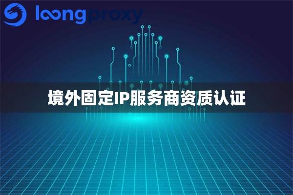境外固定IP服务商资质认证
