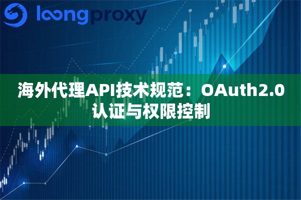 海外代理API技术规范：OAuth2.0认证与权限控制