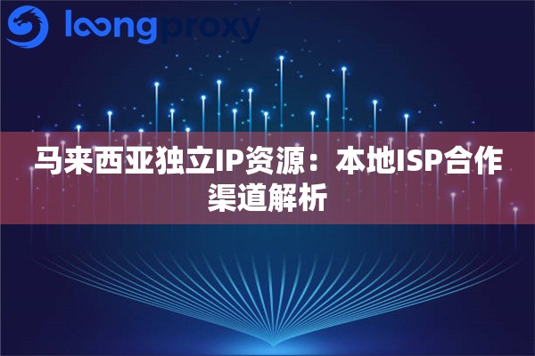 马来西亚独立IP资源：本地ISP合作渠道解析
