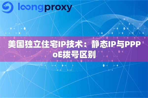 美国独立住宅IP技术：静态IP与PPPoE拨号区别