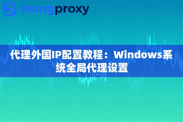 代理外国IP配置教程：Windows系统全局代理设置