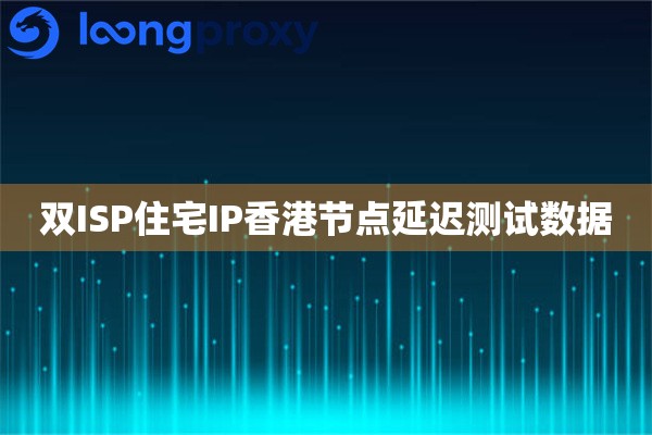 双ISP住宅IP香港节点延迟测试数据