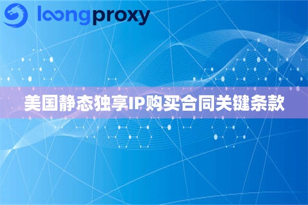美国静态独享IP购买合同关键条款