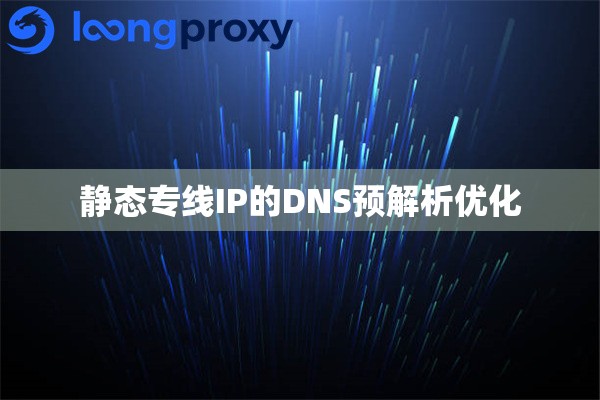 静态专线IP的DNS预解析优化