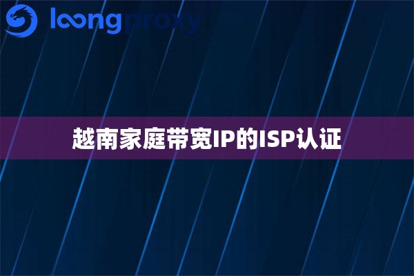 越南家庭带宽IP的ISP认证