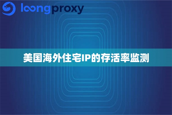 美国海外住宅IP的存活率监测