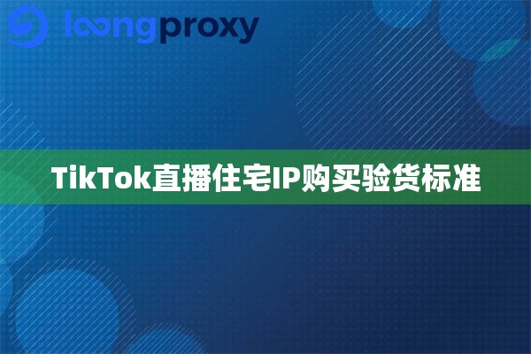 TikTok直播住宅IP购买验货标准