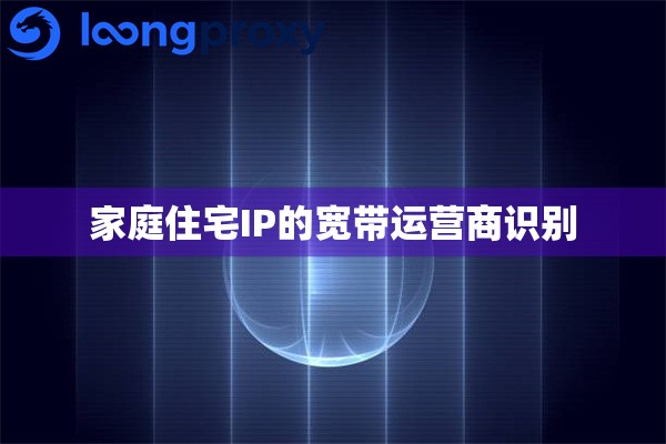 家庭住宅IP的宽带运营商识别