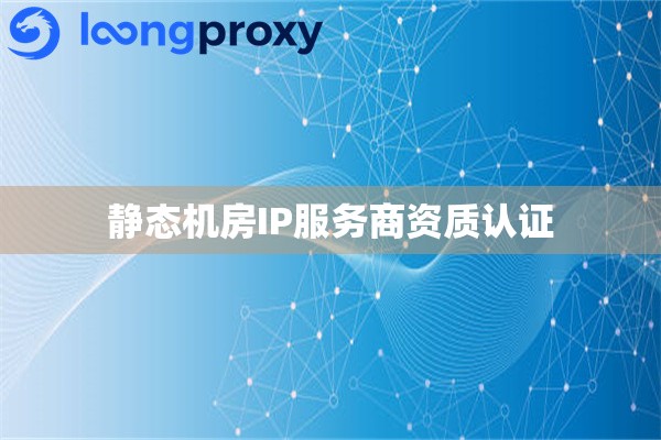 静态机房IP服务商资质认证