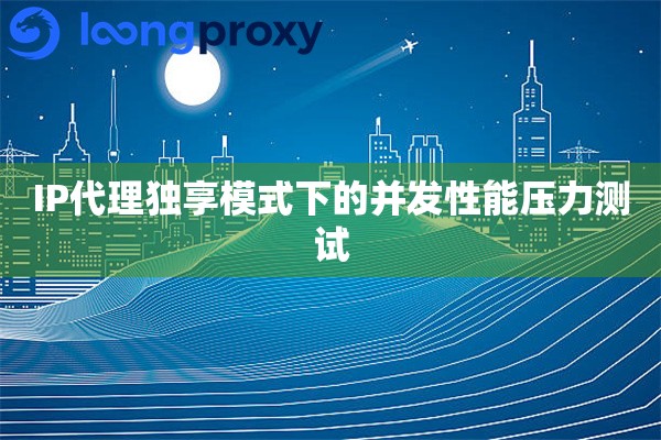 IP代理独享模式下的并发性能压力测试