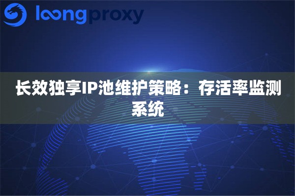 长效独享IP池维护策略：存活率监测系统