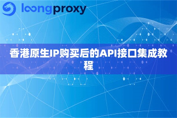 香港原生IP购买后的API接口集成教程