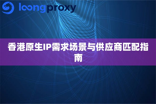 香港原生IP需求场景与供应商匹配指南