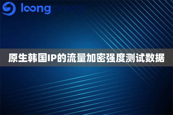 原生韩国IP的流量加密强度测试数据