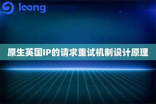 原生英国IP的请求重试机制设计原理
