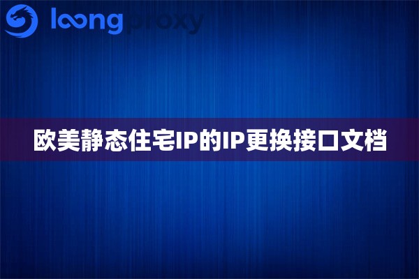 欧美静态住宅IP的IP更换接口文档