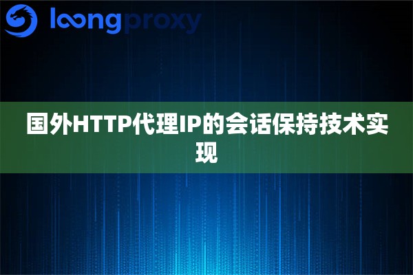 国外HTTP代理IP的会话保持技术实现
