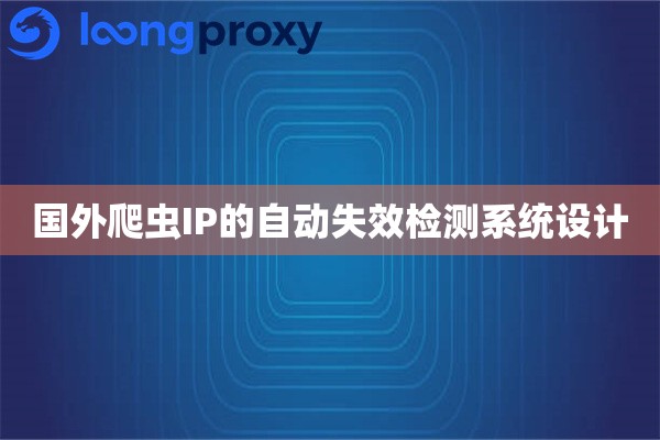国外爬虫IP的自动失效检测系统设计