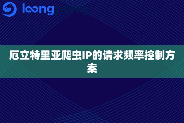 厄立特里亚爬虫IP的请求频率控制方案