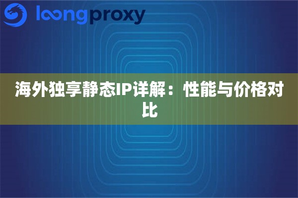 海外独享静态IP详解：性能与价格对比
