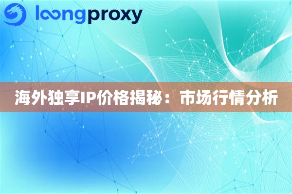 海外独享IP价格揭秘：市场行情分析