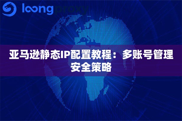 亚马逊静态IP配置教程：多账号管理安全策略