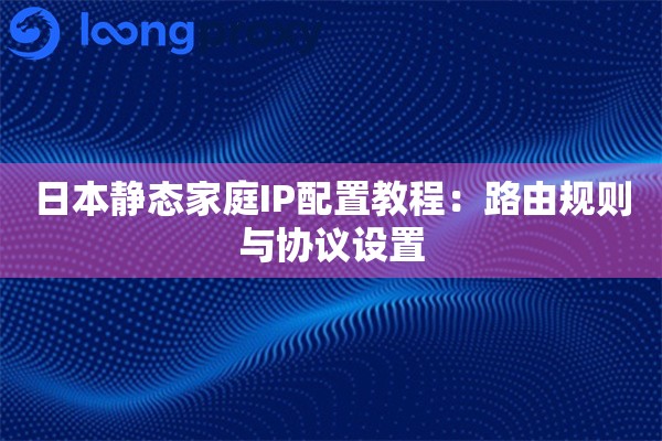 日本静态家庭IP配置教程：路由规则与协议设置