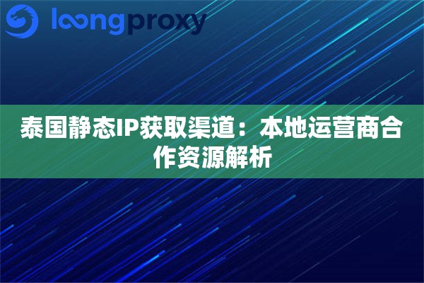 泰国静态IP获取渠道：本地运营商合作资源解析