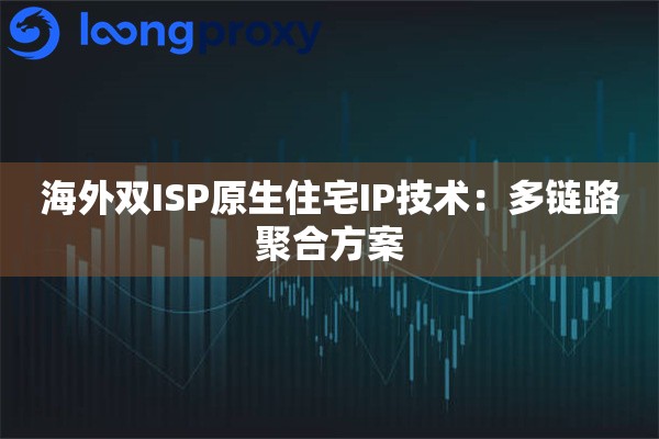 海外双ISP原生住宅IP技术：多链路聚合方案