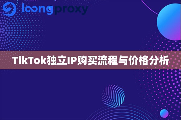 TikTok独立IP购买流程与价格分析