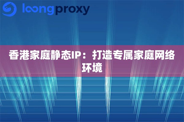 香港家庭静态IP：打造专属家庭网络环境