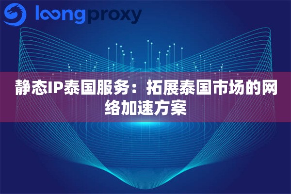 静态IP泰国服务：拓展泰国市场的网络加速方案