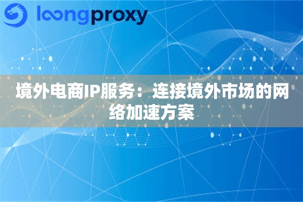 境外电商IP服务：连接境外市场的网络加速方案