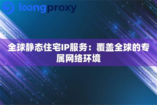 全球静态住宅IP服务：覆盖全球的专属网络环境