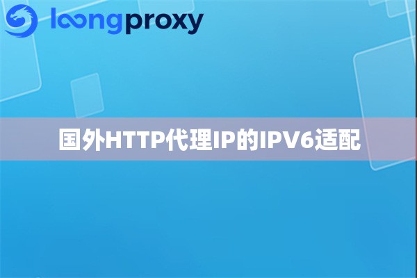 国外HTTP代理IP的IPV6适配