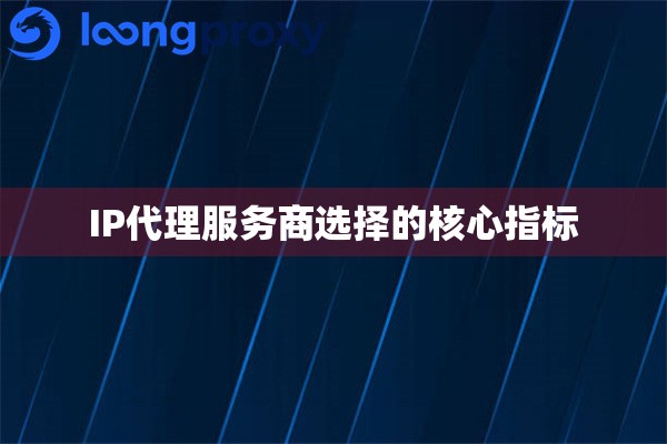 IP代理服务商选择的核心指标
