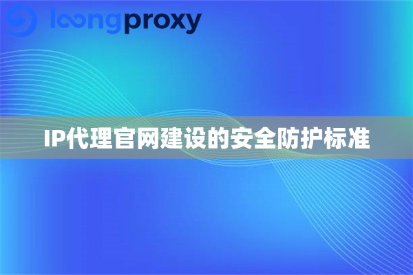 IP代理官网建设的安全防护标准