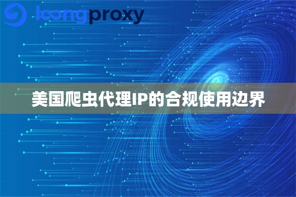 美国爬虫代理IP的合规使用边界