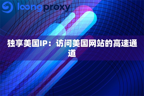 独享美国IP：访问美国网站的高速通道