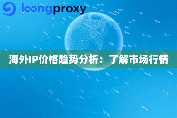 海外IP价格趋势分析：了解市场行情
