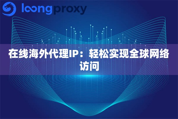 在线海外代理IP：轻松实现全球网络访问