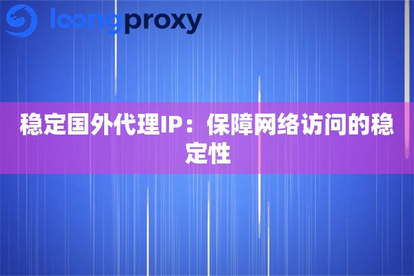 稳定国外代理IP：保障网络访问的稳定性