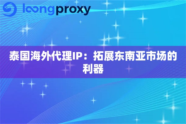 泰国海外代理IP：拓展东南亚市场的利器