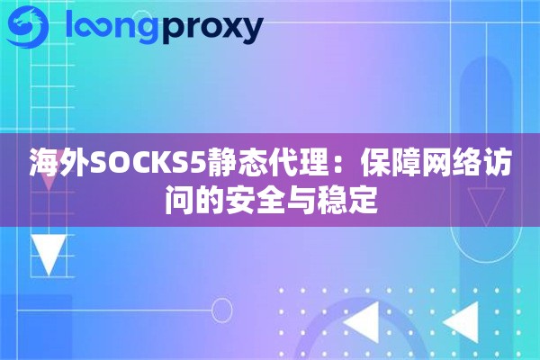 海外SOCKS5静态代理：保障网络访问的安全与稳定